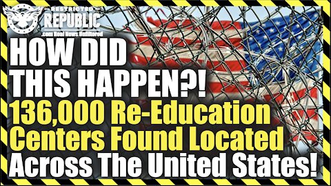 HOW DID THIS HAPPEN?! 136,000 Re-Education Centers Found Located Across The United States!