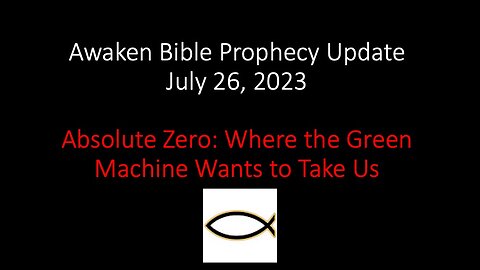 Awaken Bible Prophecy Update 7-26-23: Absolute Zero - Where the Green Machine Wants to Take Us