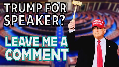 TRUMP FOR SPEAKER? LEAVE ME A COMMENT