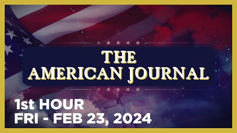 THE AMERICAN JOURNAL [1 of 3] Friday 2/23/24 • DAILY DISPATCH - News, Reports & Analysis • Infowars