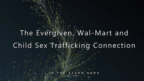 'The Evergiven, Wal-Mart and Child Sex Trafficking Connection' - full show