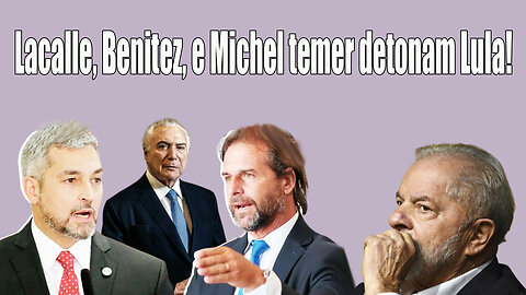 Lacalle, Benitez, e Michel temer detonam Lula!