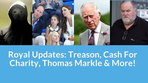 Royal Updates: Treason, Cash For Charity, Thomas Markle & More! #britishroyalfamily #thomasmarkle