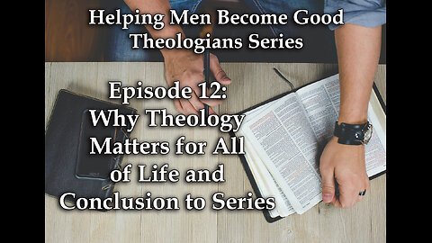 Why Theology Matters for All of Life and Conclusion to Series