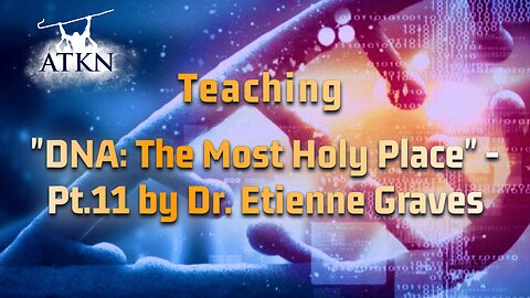 ATKN Teaching hosting: "DNA: The Most Holy Place" - Pt.11 by Dr. Etienne Graves