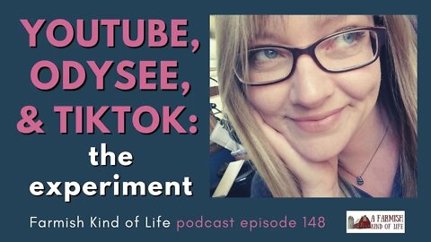YouTube, Odysee, & Tiktok: The Experiment | Farmish Kind of Life Podcast | Epi. 148 (5-20-21)
