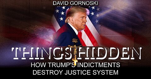 THINGS HIDDEN 142: How Trump's Indictments Destroy Justice System