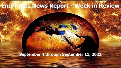 End Times News Report - Week in Review (September 4 through September 11, 2022)