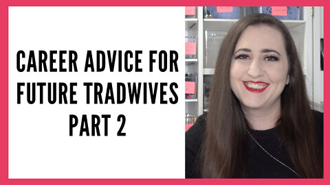 Career Advice for Future Tradwives & SAHM's, Part 3