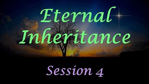 Eternal Inheritance Session 4