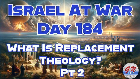 GNITN Special Edition Israel At War Day 184: What is Replacement Theology Pt 2