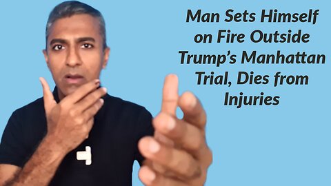 Man Sets Himself on Fire Outside Trump's Manhattan Trial, Dies from Injuries