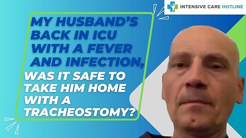 My Husband's Back in ICU with a Fever and Infection,Was it Safe to Take Him Home with a Tracheostomy