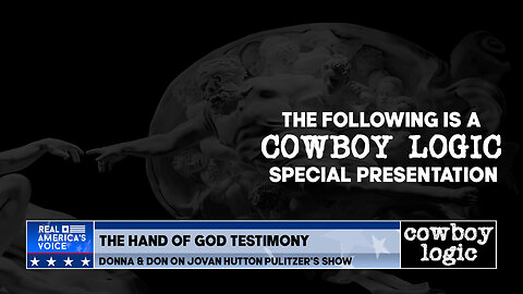 Cowboy Logic - 02/24/24: Special Presentation - "The Hand of God Testimony"