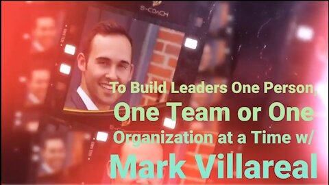 To Build Leaders One Person, One Team, or On Organization at a Time with Mark Villareal