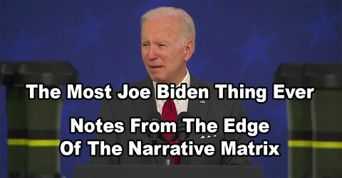 The Most Joe Biden Thing Ever: Notes From The Edge Of The Narrative Matrix