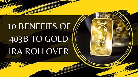 10 Benefits of 403b to Gold IRA Rollover