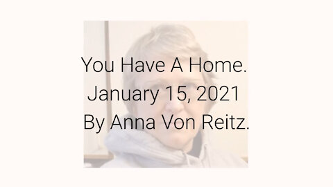 You Have A Home January 15, 2021 By Anna Von Reitz