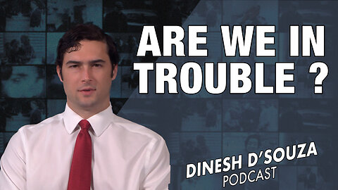 ARE WE IN TROUBLE? Dinesh D’Souza Podcast Ep 694