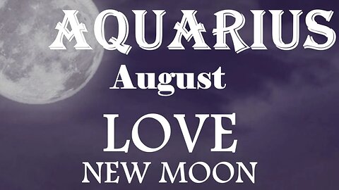 Aquarius *They Just Want A Chance To Romance You & Love You But They Feel Rejected* August New Moon