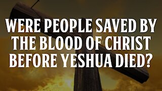 Were People Saved by the Blood of Christ Before Yeshua Died?