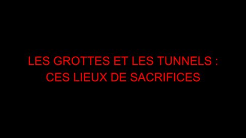 LES GROTTES ET LES TUNNELS - CES LIEUX DE SACRIFICES