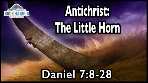 6-5-22 - Sunday Sermon - Antichrist: The Little Horn - Daniel 7:8-28