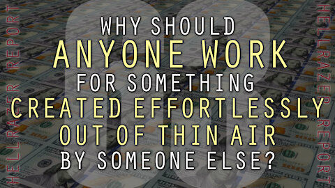 WHY SHOULD ANYONE WORK FOR SOMETHING CREATED EFFORTLESSLY OUT OF THIN AIR BY OTHERS?