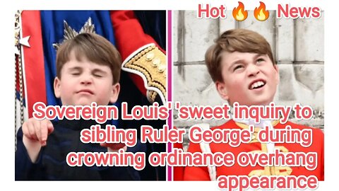 Sovereign Louis sweet inquiry to sibling Ruler George' during crowning ordinance overhang appearance