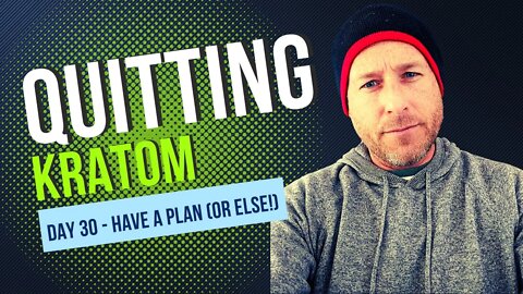 Day 30 Quitting Kratom - Have a Plan and Stick To It (Or ELSE!)