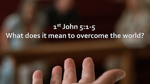 Sermon Only | 1 John 5:1-5 - What does it mean to overcome the world? | April 21, 2024
