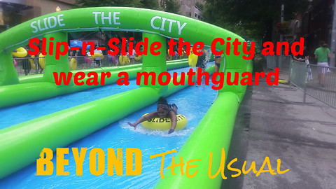 Slip-n-Slide the City and wear a mouthguard