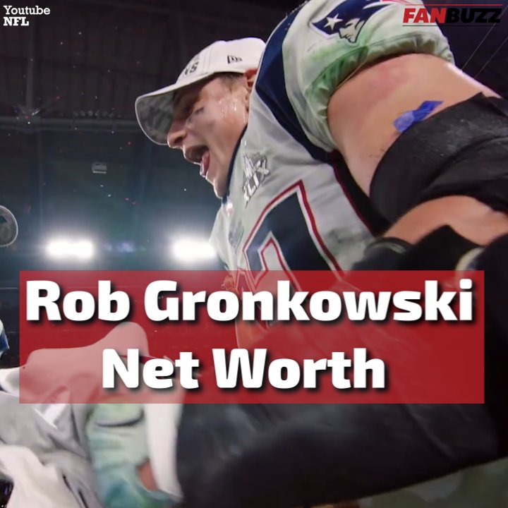 Rob Gronkowski Net Worth How Gronk Made a Fortune