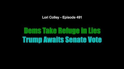 Lori Colley Ep. 491 - Dems Take Refuge in Lies Trump Awaits Senate Vote