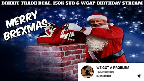 The Brexit Deal, 150k Subscriber Celebration & WGAP Birthday Stream