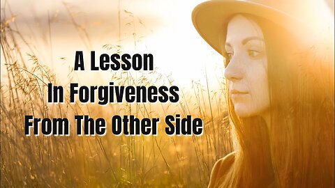 A Lesson In Forgiveness From the Other Side, NDE Testimonials