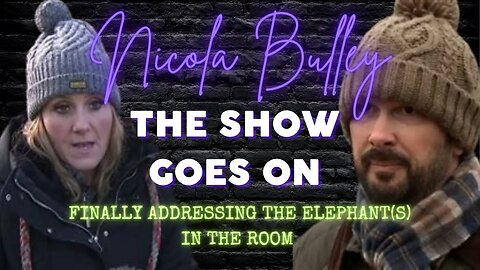 NICOLA BULLEY | THE SHOW GOES ON | LET ME ADDRESS THE ELEPHANT(S) IN THE ROOM | MY FINAL THOUGHTS