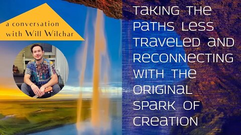 Taking the paths less traveled & reconnecting with the original spark of Creation with Will Wilchar