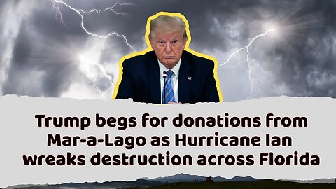 Trump begs for donations from Mar-a-Lago as Hurricane Ian wreaks destruction across Florida