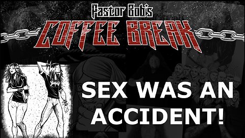 SEX WAS AN ACCIDENT / Pastor Bob's Coffee Break