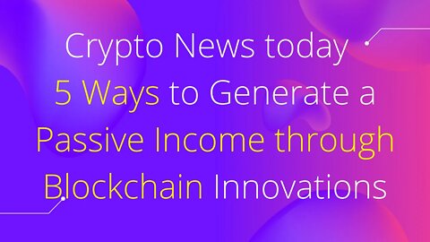 Crypto News today – Five Ways to Generate a Passive Income through Blockchain Innovations