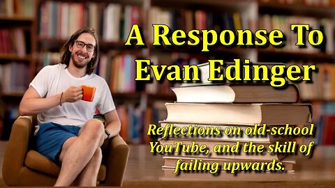 Old-school YouTube, & Failing Upwards? - A response to Evan Edinger