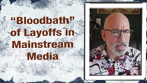 “Bloodbath” of Layoffs in Mainstream Media