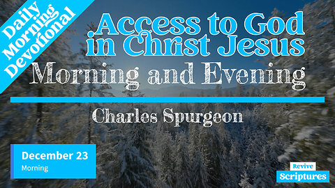 December 23 Morning Devotional | Access to God in Christ Jesus | Morning & Evening by C.H. Spurgeon