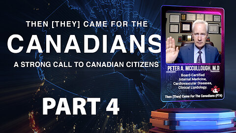 Dr. Peter A. McCullough, M.D - Then [They] Came for the Canadians - Part 4