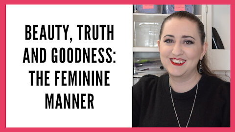 Beauty Truth and Goodness: On the Feminine Manner