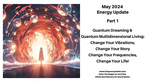 May 2024 Quantum Dreaming, Quantum Multidimensional Living, Change Your Frequencies Change Your Life