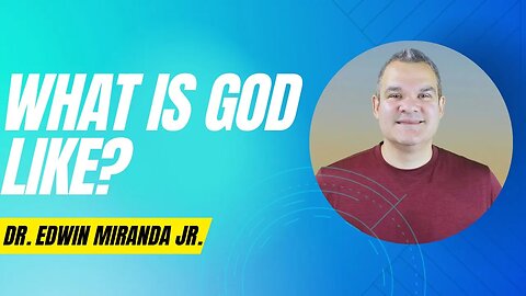 What is God like? - Dr Edwin Miranda Jr