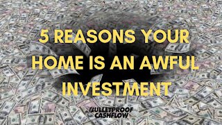 Five Reasons Your Home is an AWFUL Investment