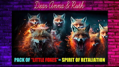Dear Anna & Ruth: Pack of Little Foxes = Spirit of Retaliation